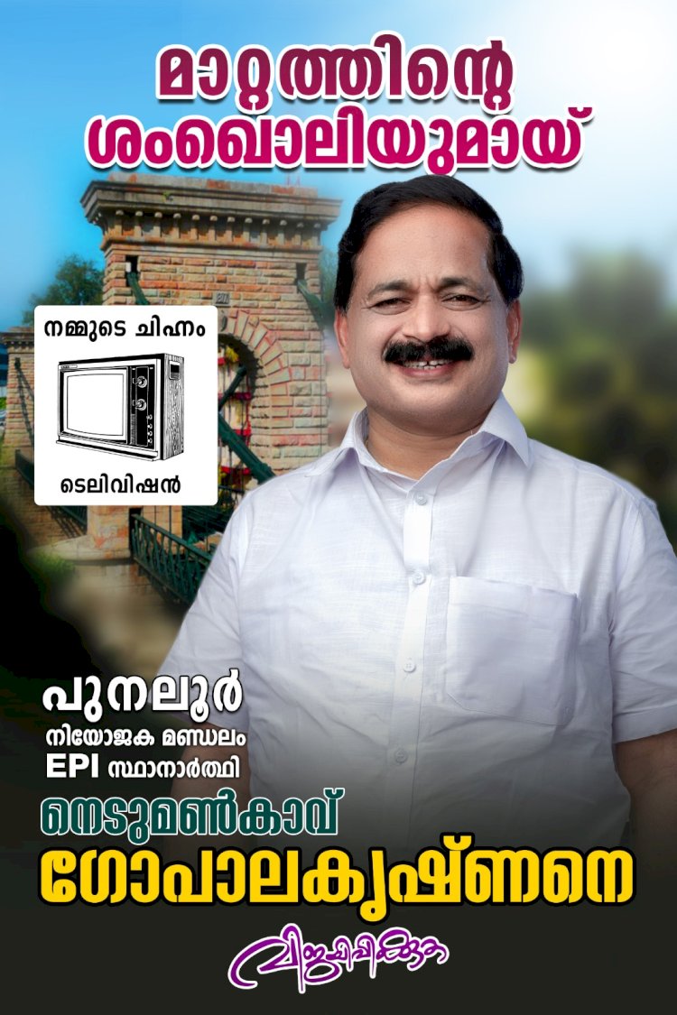 പുനലൂരിൽ മാറ്റത്തിന്റെ ശബ്ദമായി നെടുമൺകാവ് ഗോപാലകൃഷ്ണൻ ജനകീയ വികസന മുരടിപ്പിനെതിരെ ഇപിഐ സ്ഥാനാർത്ഥി രംഗത്ത്