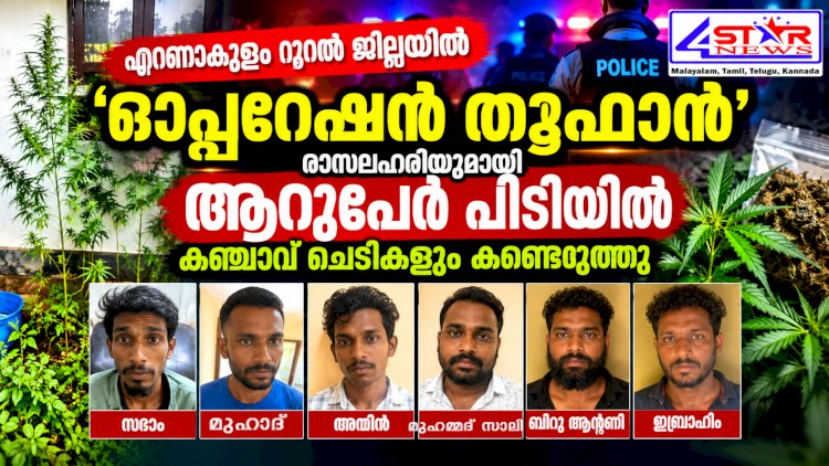 ഓപ്പറേഷൻ തൂഫാൻ ആൾതാമസമില്ലാത്ത വീട്ടിൽ കഞ്ചാവ് ചെടികൾ, രാസലഹരിയുമായി 6 പേർ അറസ്റ്റിൽ